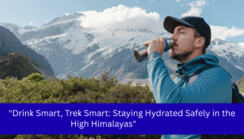 “Drink Smart, Trek Smart: Staying Hydrated Safely in the High Himalayas”
