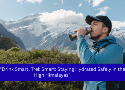 “Drink Smart, Trek Smart: Staying Hydrated Safely in the High Himalayas”